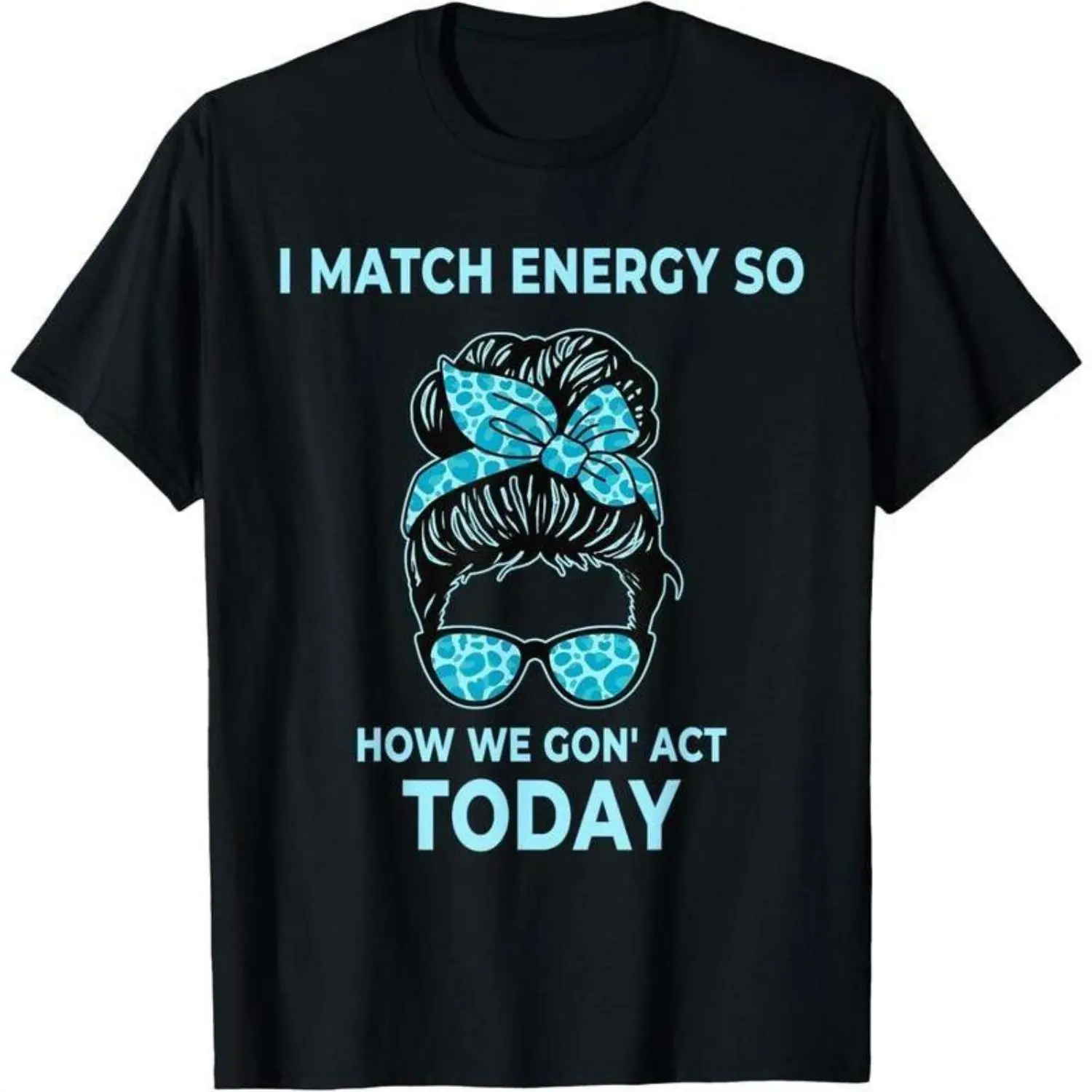 I Match Energy So How We Gon' Act Today Funny I Match Energy T-Shirt