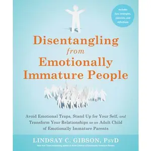 Disentangling from Emotionally Immature People: Avoid Emotional Traps, Stand Up for Your Self, and Transform Your Relationships as an Adult Child of E -- Lindsay C. Gibson, Paperback