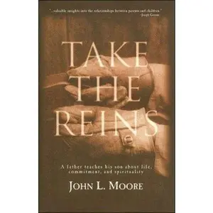USED-Take the Reins: A Father Teaches His Son About Life, Commitment and Spirituality by John L. Moore (Hardcover)