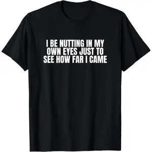 100%cotton I Be Nutting in My Own Eyes Funny Unhinged Gen Z Meme Satire T-Shirt