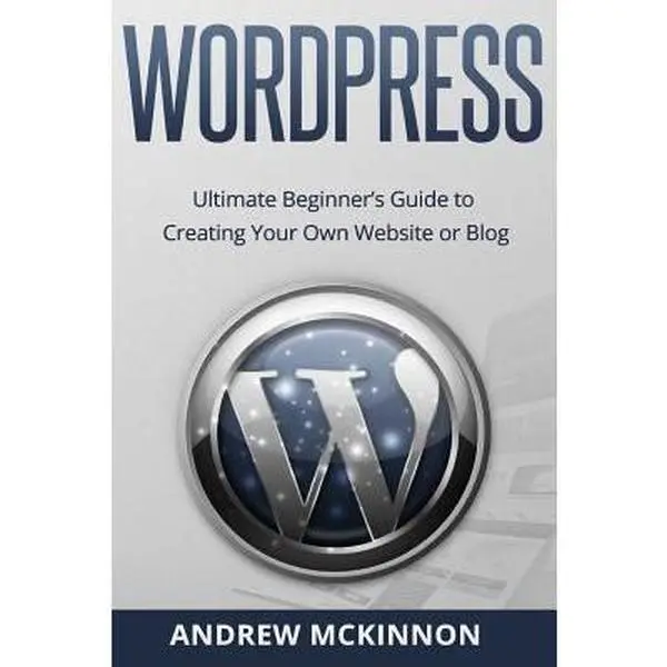 Used WordPress Tutorial: Ultimate Beginner's Guide to Creating Your Own Website or Blog by Andrew McKinnon (Paperback)