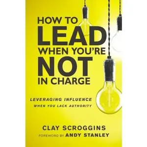 USED-An How to Lead When You're Not in Charge: Leveraging Influence When You Lack Authority (Special) by Scroggins, Clay (Paperback)