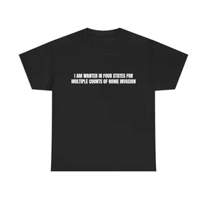 I am wanted in four states for multiple counts of home invasion TShirt- Funny Meme, Cringe TShirts, Parody Tees, Gag Gifts, Ironic Tee, Dad Jokes, College Humor, Brainrot Shirt, Adult funny T-shirt, Gift for Woman and Man