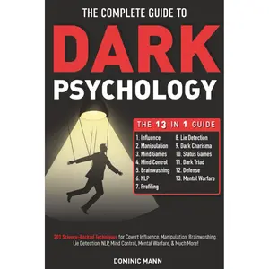 The Complete Guide to Dark Psychology [13-in-1]: 201 Science-Backed Techniques for Covert Influence, Manipulation, Brainwashing, Lie Detection, NLP, Mind Control, Mental Warfare, & Much More!