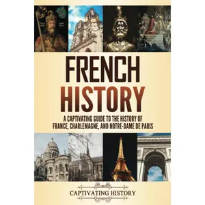 French History: A Captivating Guide to the History of France, Charlemagne, and Notre-Dame de Paris (History of European Countries)