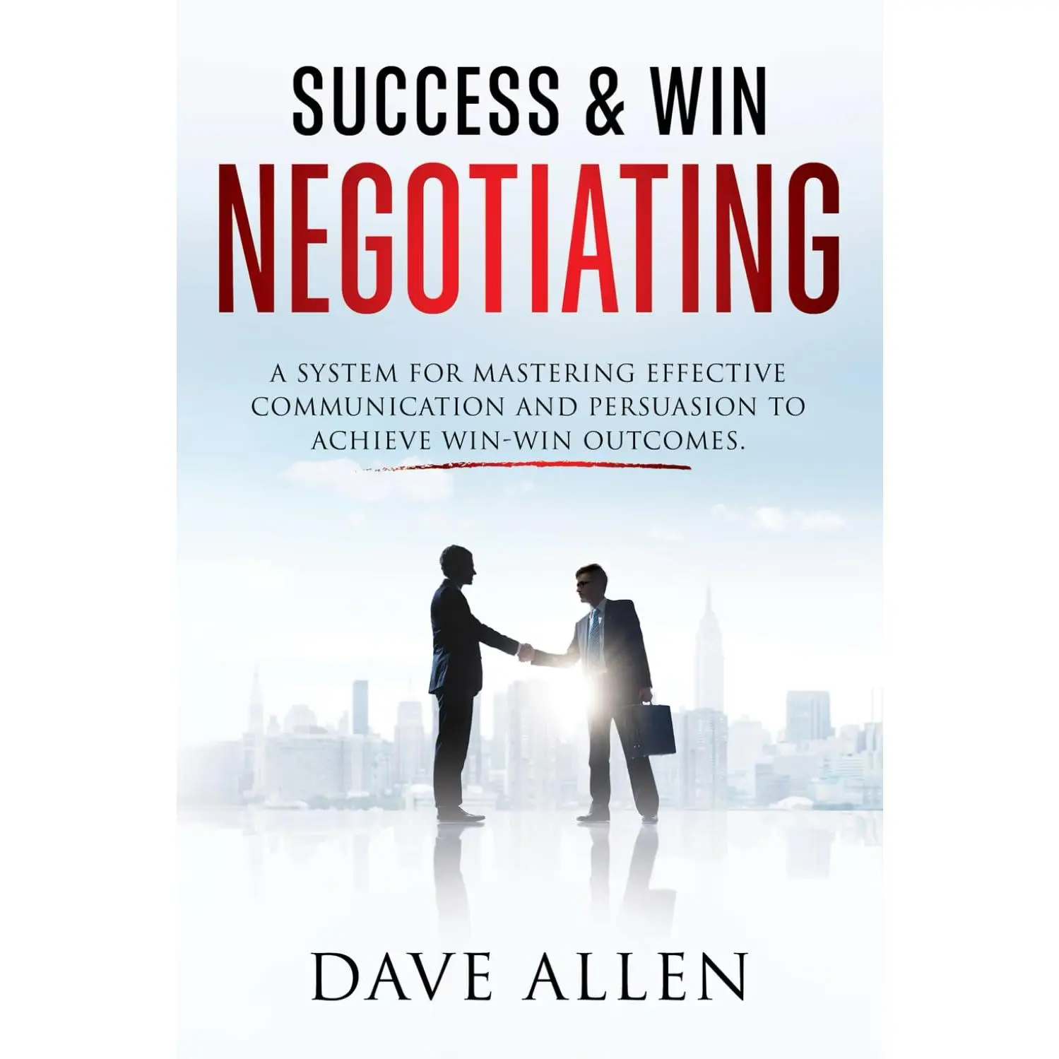 Success & Win Negotiating: A System for Mastering Effective Communication and Persuasion to Achieve Win-Win Outcomes