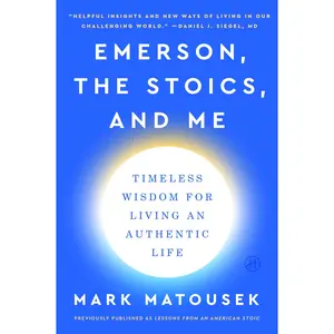 Emerson, the Stoics, and Me: Timeless Wisdom for Living an Authentic Life by Mark Matousek [Paperback Book]