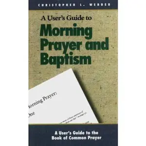 USED-A User's Guide to the Book of Common Prayer: Morning Prayer I and II and Holy Baptism by Christopher L. Webber (Paperback)