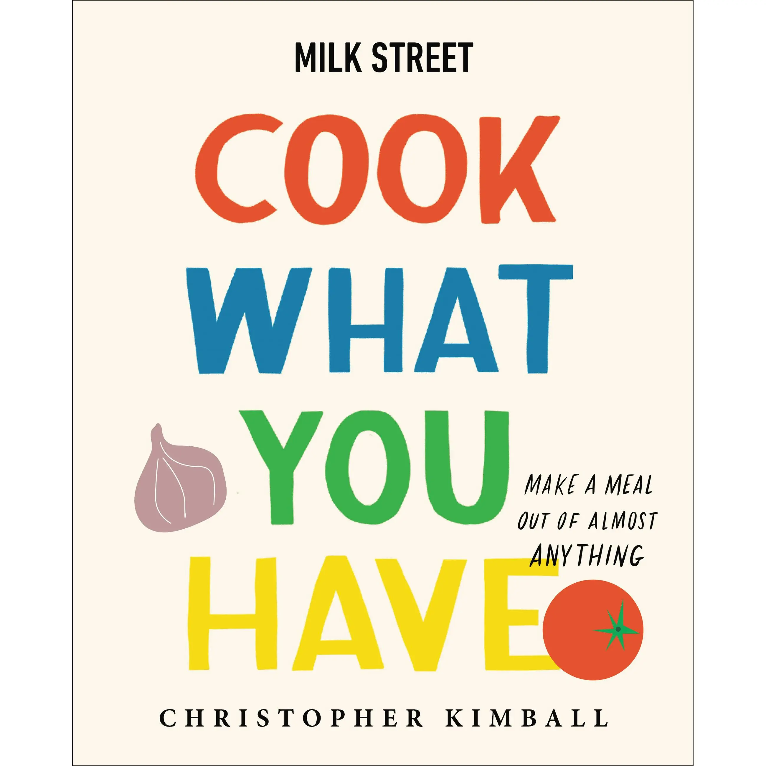 Milk Street: Cook What You Have by Christopher Kimball [Hardcover Book]