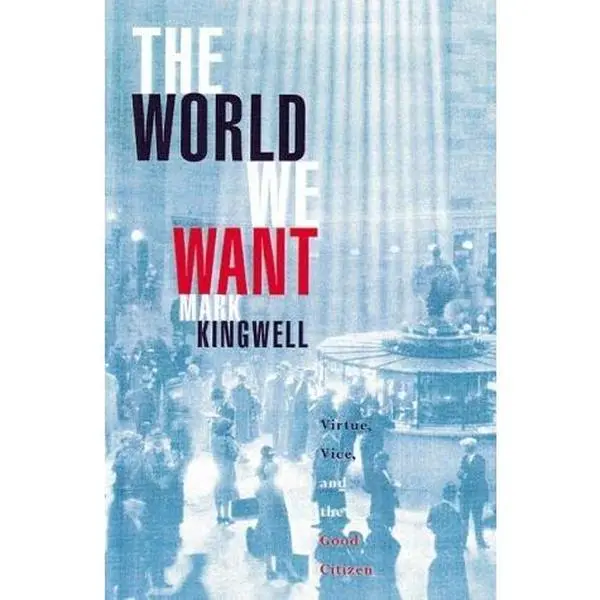 USED-The world we want: Virtue, vice, and the good citizen by Mark Kingwell (Hardcover)