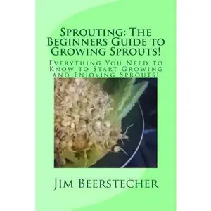 USED-Sprouting: The Beginners Guide to Growing Sprouts!: Everything You Need to Know to Start Growing and Enjoying Sprouts! by Beerstecher, Jim (Paperback)