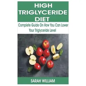 USED-High Triglyceride Diet: Complete Guide on How You Can Lower Your Triglyceride Level by William, Sarah (Paperback)