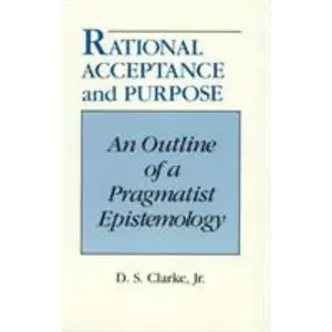 USED-Rational Acceptance and Purpose: An Outline of a Pragmatic Epistemology by Clarke, D. S. (Paperback)