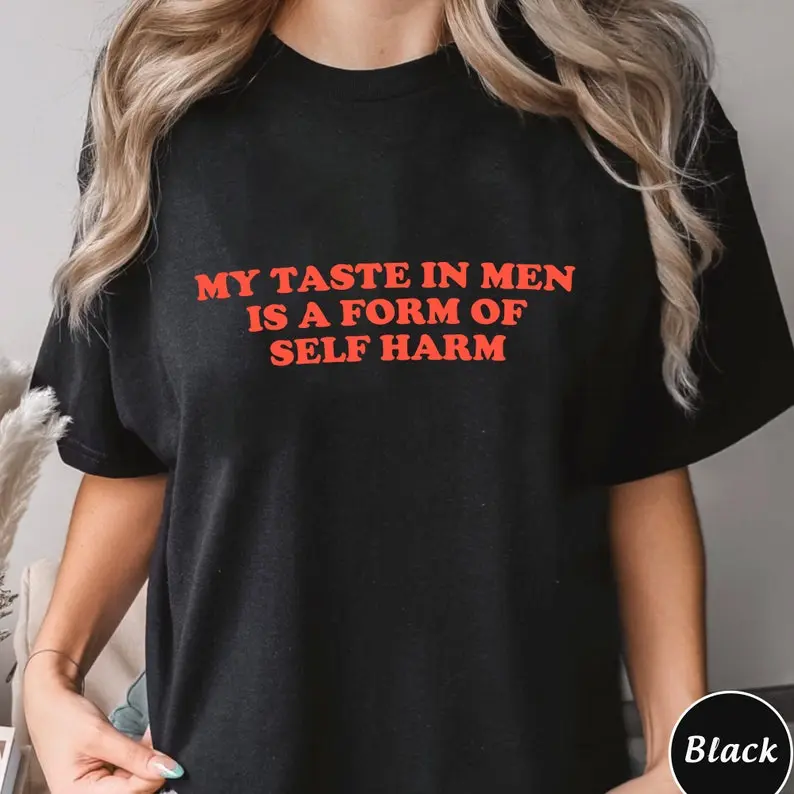 My Taste In Men Is A Form Of Self Harm Shirt, Trending Unisex Tee Shirt, Unique Hoodie Gift, Taste In Men Is A Form Of Self Harm Sweatshirt