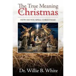 USED-True Meaning Of Christmas: How Do You Spell Christmas? by Dr. Willie B White (Paperback)
