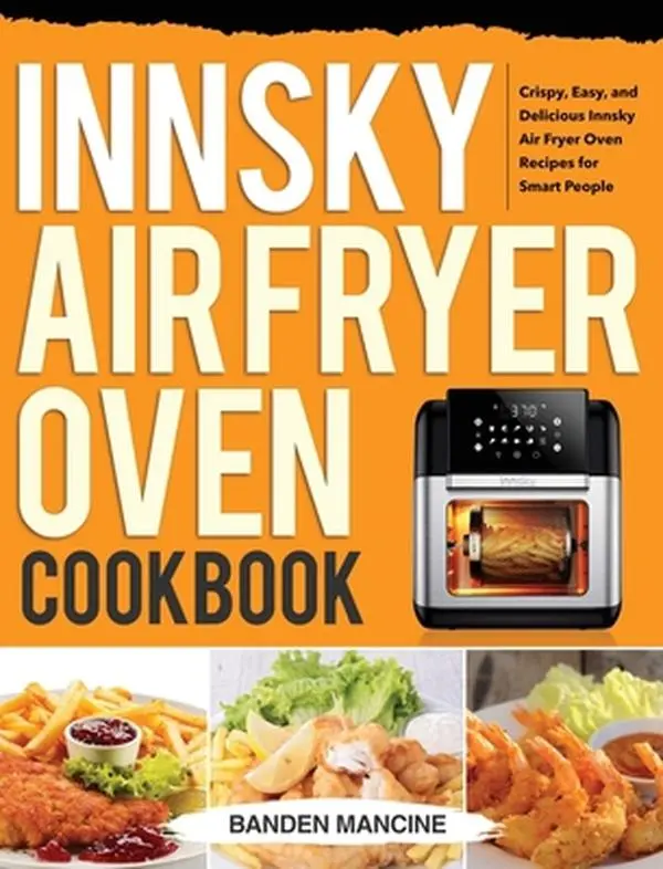 USED-Innsky Air Fryer Oven Cookbook: Crispy, Easy, and Delicious Innsky Air Fryer Oven Recipes for Smart People by Mancine, Banden (Hardcover)