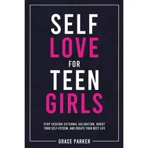 Self-Love for Teen Girls: Stop Seeking External Validation, Boost Your Self-Esteem, and Create Your Best Life