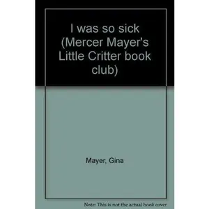 USED-I was so sick (Mercer Mayer's Little Critter book club) by Gina Mayer (Paperback)