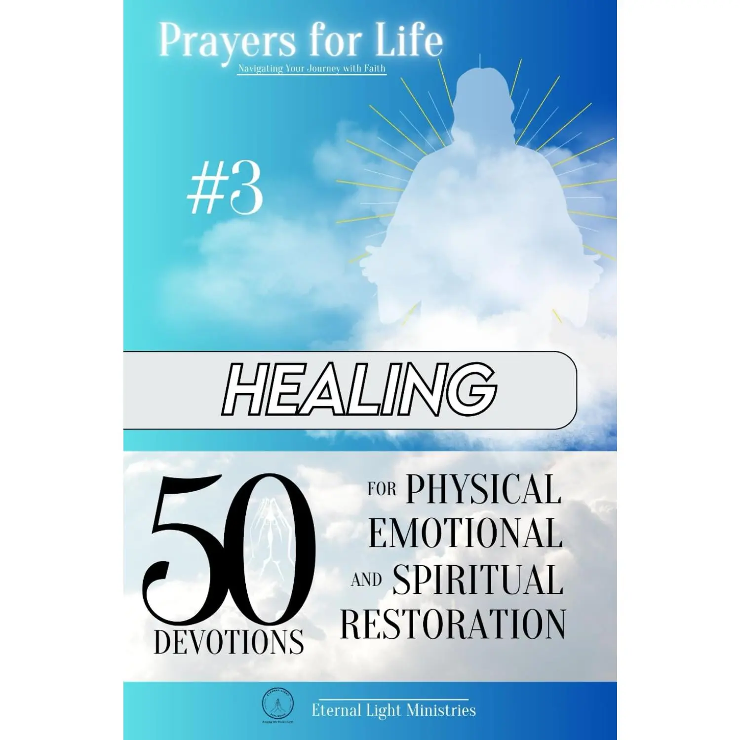 Prayers for Life #3: Healing: 50 Devotions for Physical, Emotional, andSpiritual Restoration (Prayers for Life: Navigating Your Journey with Faith)