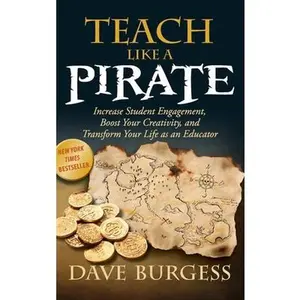 Teach Like a Pirate: Increase Student Engagement, Boost Your Creativity, and Transform Your Life as an Educator -- Dave Burgess, Hardcover