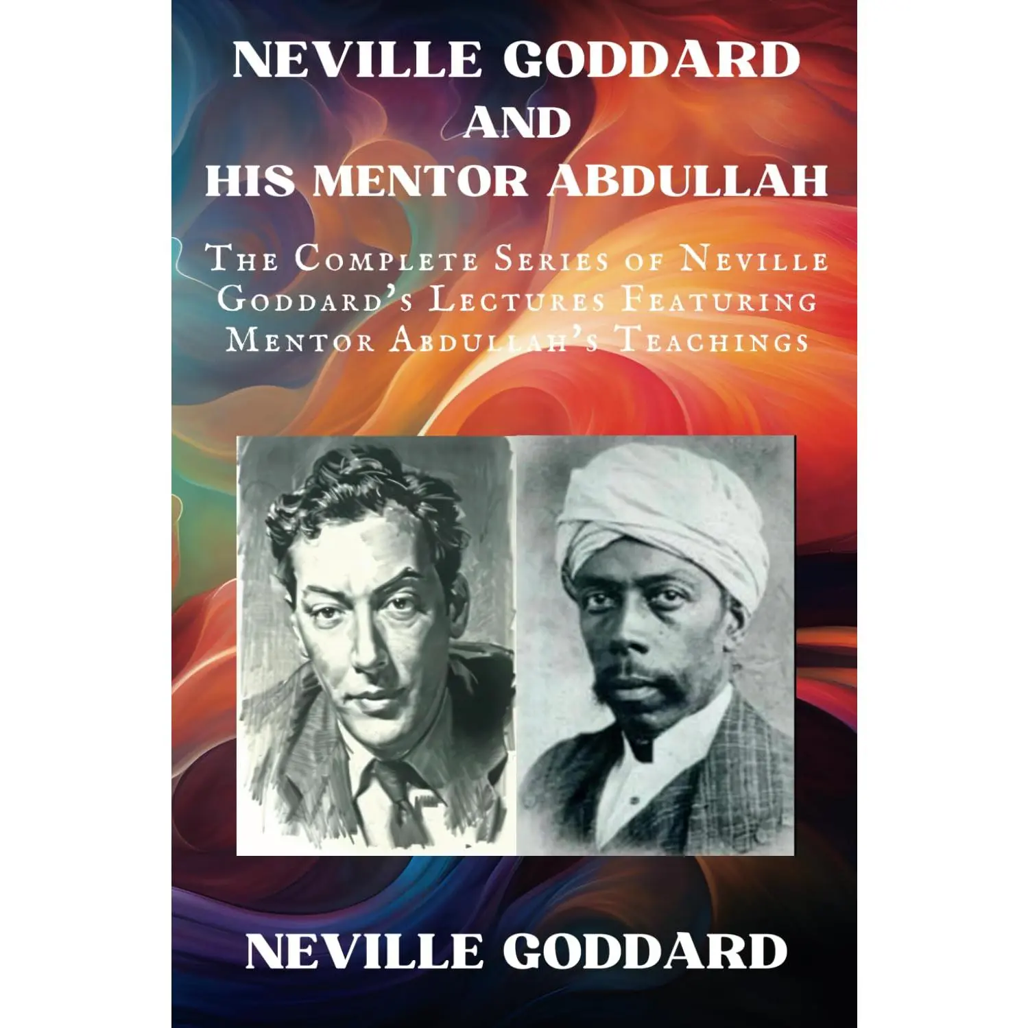 Neville Goddard and His Mentor Abdullah: The Complete Series of Neville Goddard's Lectures Featuring Mentor Abdullah's Teachings (Neville Goddard Lectures)