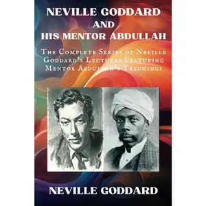 Neville Goddard and His Mentor Abdullah: The Complete Series of Neville Goddard's Lectures Featuring Mentor Abdullah's Teachings (Neville Goddard Lectures)
