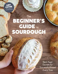 The Beginner's Guide to Sourdough: Best-Kept Secrets for Successful Bread Every Time﻿ -- Amy Coyne - Hardcover