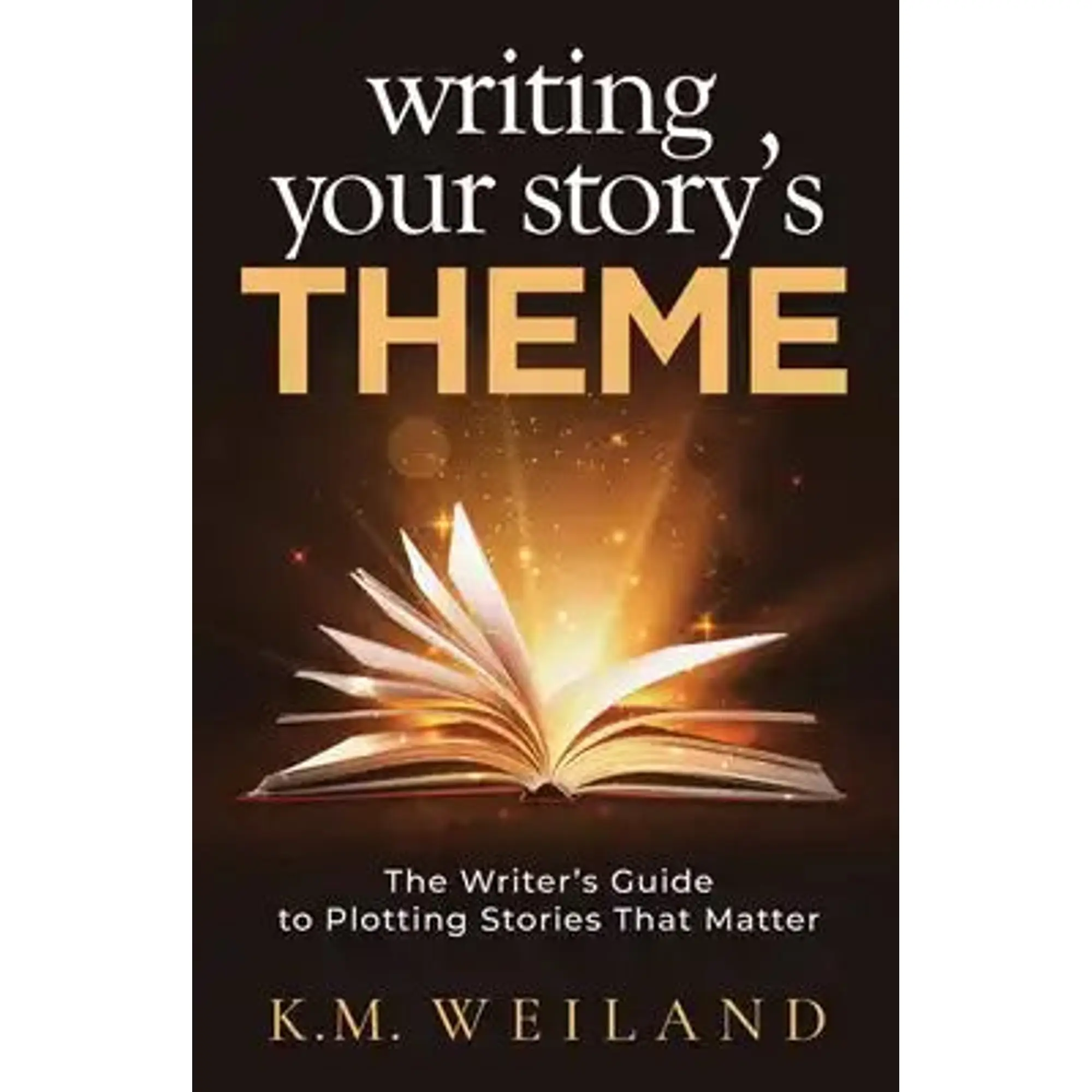 Writing Your Story's Theme: The Writer's Guide to Plotting Stories That Matter
