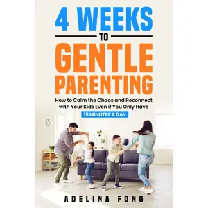 4 Weeks to Gentle Parenting: How to Calm the Chaos and Reconnect with Your Kids Even if You Only Have 15 Minutes a Day Paperback – January 23, 2024