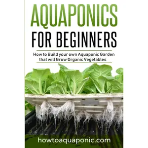Aquaponics for Beginners: How to Build your own Aquaponic Garden that will Grow Organic Vegetables Paperback – January 2, 2023