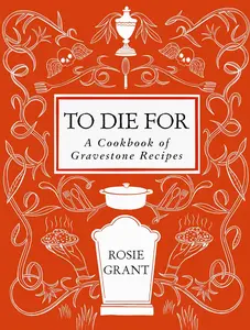 To Die For: A Cookbook of Gravestone Recipes - Rosie Grant - Hardcover