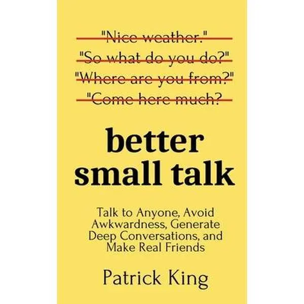 Better Small Talk: Talk to Anyone, Avoid Awkwardness, Generate Deep Conversations, and Make Real Friends -- Patrick King, Paperback