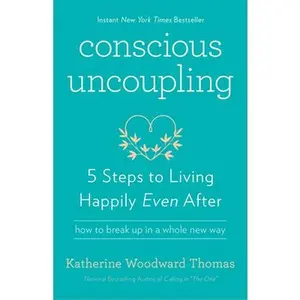 Conscious Uncoupling: 5 Steps to Living Happily Even After -- Katherine Woodward Thomas, Paperback
