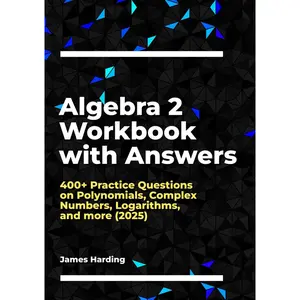Algebra 2 Workbook with Answers: 400+ Practice Questions on Polynomials, Complex Numbers, Logarithms, and more (2025) Hardcover – January 24, 2025