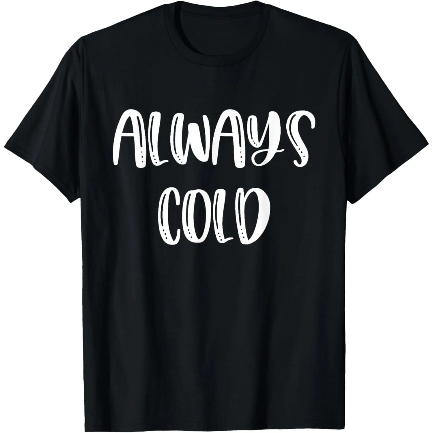 100% Cotton Always Cold Funny Gift For People Who Always Freeze / Chill T-Shirt