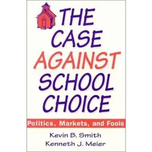 USED-The Case Against School Choice: Politics, Markets and Fools by Smith, Kevin B. (Paperback)