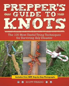 Prepper's Guide to Knots: The 100 Most Useful Tying Techniques for Surviving Any Disaster -- Scott Finazzo, Paperback