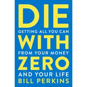 Die with Zero: Getting All You Can from Your Money and Your Life -- Bill Perkins - Paperback