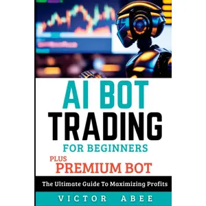 AI BOT TRADING FOR BEGINNERS PLUS PREMIUM BOT: The Ultimate Guide To Maximizing Profits Paperback – June 3, 2023