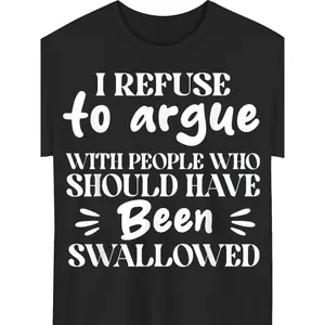 I Refuse to Argue with People Who Should Have Been Swallowed T Shirt_1