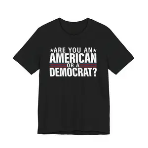 ARE YOU AN AMERICAN OR A DEMOCRAT TEE SHIRT