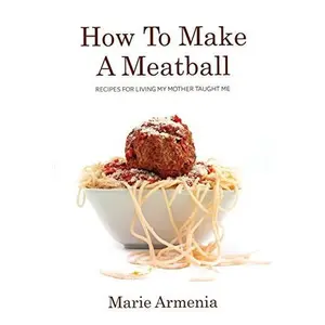USED-How To Make A Meatball: Recipes For Living My Mother Taught Me by Marie Armenia (Paperback)