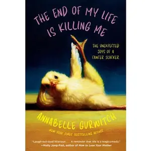 The End of My Life Is Killing Me: The Unexpected Joys of a Cancer Slacker -- Annabelle Gurwitch, Paperback
