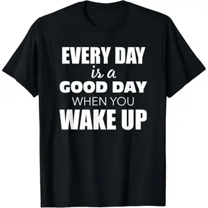 Everyday Is A Good Day When You Wake Up A Funny Seniors T-Shirt