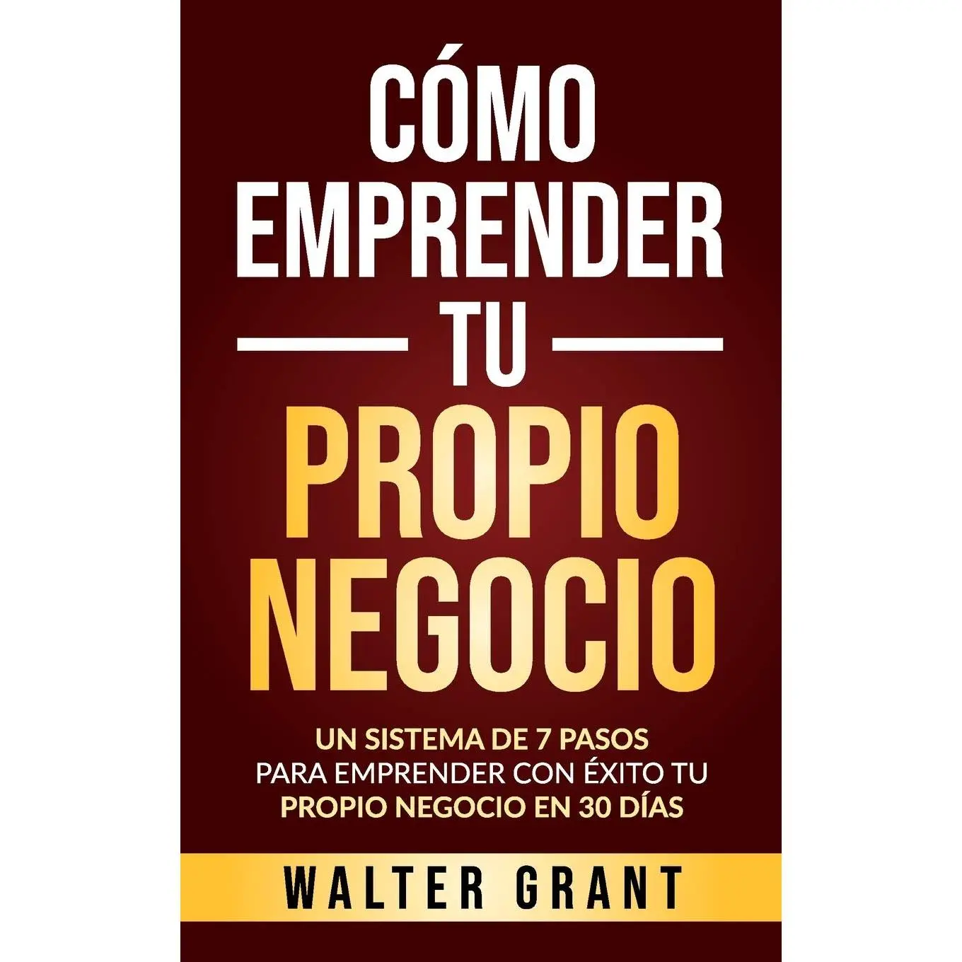 Cómo Emprender Tu Propio Negocio: Un Sistema De 7 Pasos Para Emprender Con Éxito Tu Propio Negocio En 30 Días (Spanish Edition)