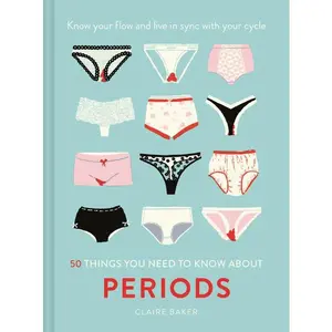 50 Things You Need to Know About Periods: Know your flow and live in sync with your cycle by Claire Baker [Hardback Book]