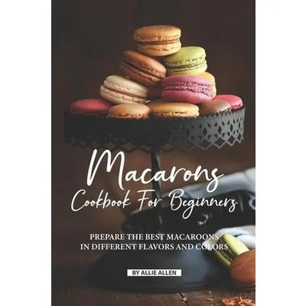 USED-Macarons Cookbook for Beginners: Prepare the Best Macaroons in Different Flavors and Colors by Allen, Allie (Paperback)