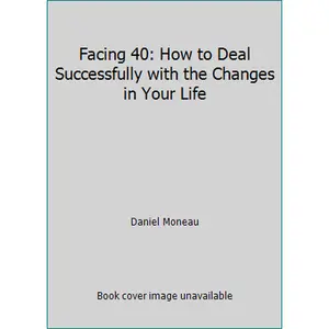 USED-Facing 40: How to Deal Successfully with the Changes in Your Life by Daniel Moneau (Hardcover)