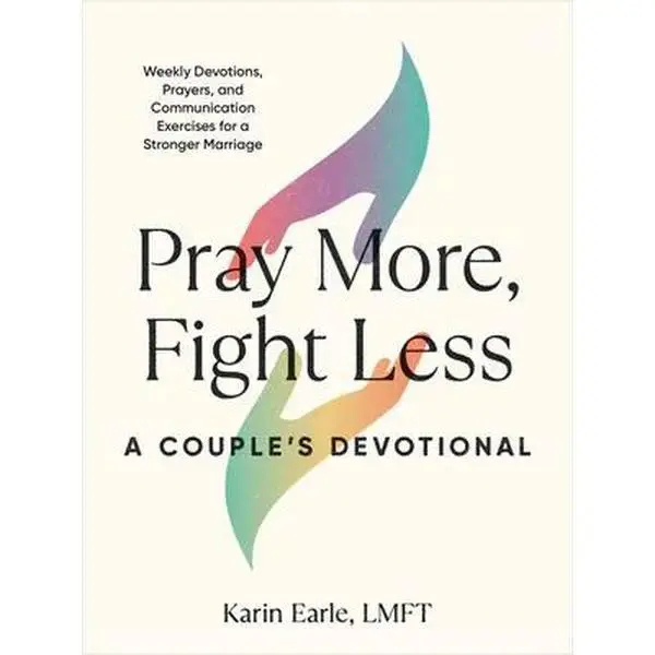 Pray More, Fight Less: A Couple's Devotional: Weekly Devotions, Prayers, and Communication Exercises for a Stronger Marriage -- Karin Earle, Paperback
