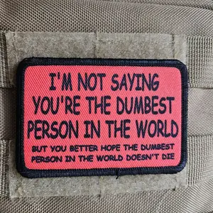 I'm not saying you're the dumbest person in the world, but you better hope the dumbesbut you better hope the dumbest person in the world doesn't die 2"x3" morale patch with hook and loop backing